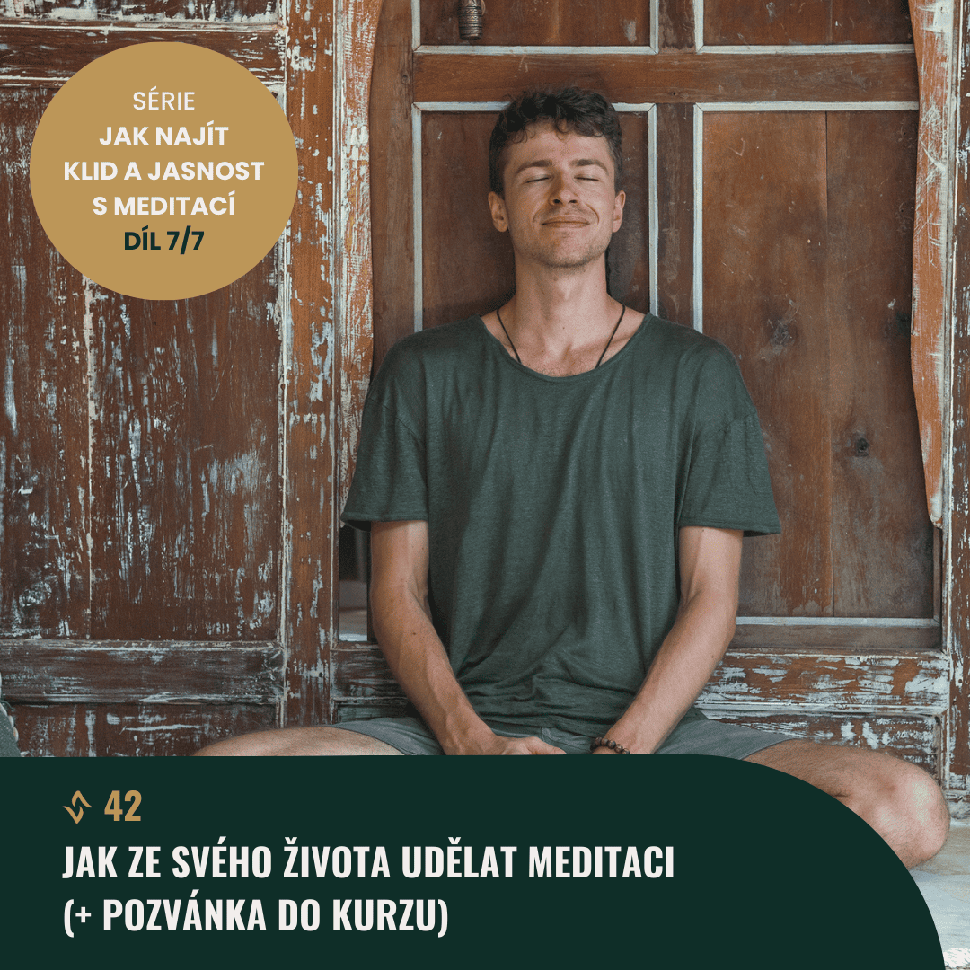 #42 (7/7) Jak ze svého života udělat meditaci?